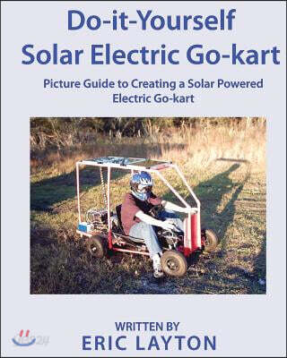 Do-it-Yourself Solar-Powered Go-Kart: Simple DIY Solar Powered Go-kart Picture Guide for a Fun Weekend Project or Science Fair Project