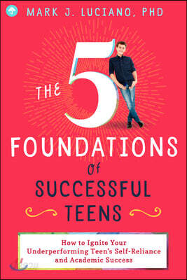 The 5 Foundations of Successful Teens: How to Ignite Your Underperforming Teen's Self-Reliance and Academic Success