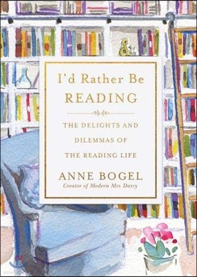 I`d Rather Be Reading: The Delights and Dilemmas of the Reading Life