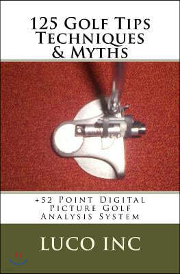 125 Golf Tips Techniques & Myths: +52 Point Digital Picture Golf Analysis System