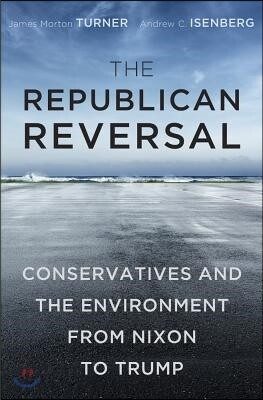 The Republican Reversal: Conservatives and the Environment from Nixon to Trump
