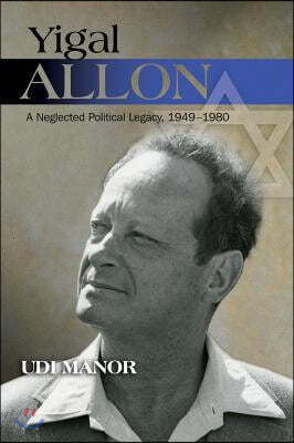 Yigal Allon: A Neglected Political Legacy, 1949-1980