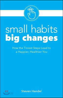 Small Habits Big Changes: How the Tiniest Steps Lead to a Happier, Healthier You