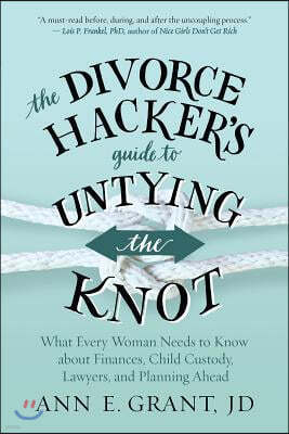 The Divorce Hacker's Guide to Untying the Knot: What Every Woman Needs to Know about Finances, Child Custody, Lawyers, and Planning Ahead