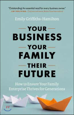 Your Business, Your Family, Their Future: How to Ensure Your Family Enterprise Thrives for Generations