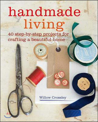 Handmade Living: 40 Step-By-Step Projects for Crafting a Beautiful Home