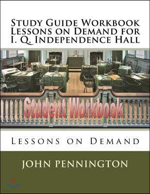 Study Guide Workbook Lessons on Demand for I. Q. Independence Hall: Lessons on Demand