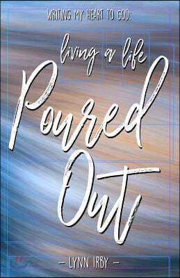 Writing My Heart to God: Living a Life Poured Out