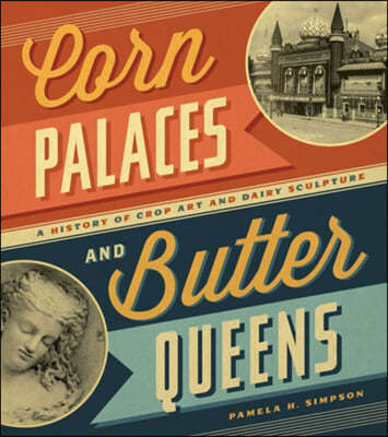 Corn Palaces and Butter Queens: A History of Crop Art and Dairy Sculpture