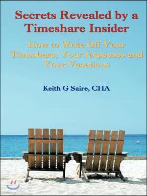 Secrets Revealed by a Timeshare Insider: How to Write Off Your Timeshare, Your Expenses and Your Vacations