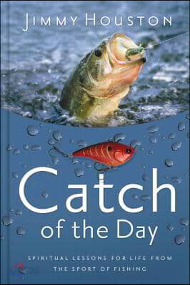 Catch of the Day: Spiritual Lessons for Life from the Sport of Fishing (a 365-Day Devotional) - The Perfect Gift for Christian Men and Women Who Love