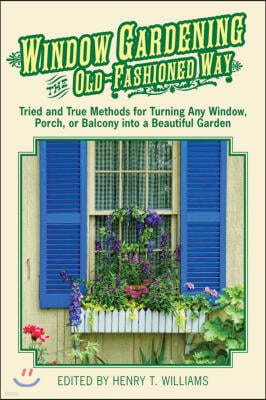 Window Gardening the Old-Fashioned Way: Tried and True Methods for Turning Any Window, Porch, or Balcony Into a Beautiful Garden