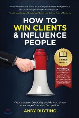 How to Win Clients & Influence People: Create Instant Credibility and Gain an Unfair Advantage Over Your Competition