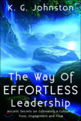 The Way of Effortless Leadership: Ancient Secrets on Cultivating a Culture of Trust, Engagement and Flow