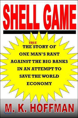 Shell Game: The Story of One Man's Rant Against the Big Banks in an Attempt to Save the World Economy