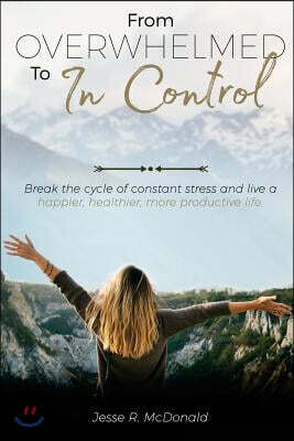From Overwhelmed to in Control: Break the Constant Cycle of Stress and Live a Happier, Healthier, More Productive Life.
