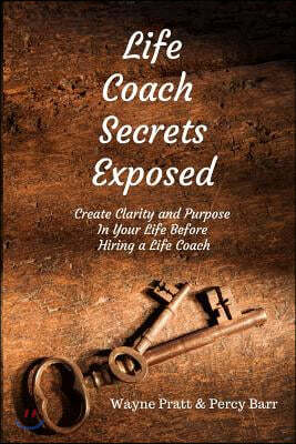 Life Coach Secrets Exposed: Create Clarity and Purpose in Your Life Before Hiring a Life Coach