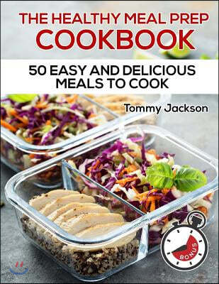 The Healthy Meal Prep Cookbook: 50 Easy and Delicious Meals to Cook