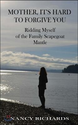 Mother, It's Hard to Forgive You: Ridding Myself of the Family Scapegoat Mantle