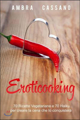 Eroticooking: 70 Ricette Vegetariane E 70 Haiku Per Creare La Cena Che Lo Conquistera