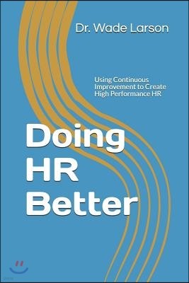 Doing HR Better: Using Continuous Improvement to Create High Performance HR