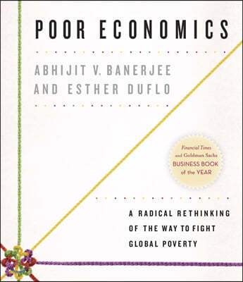 Poor Economics: A Radical Rethinking of the Way to Fight Global Poverty