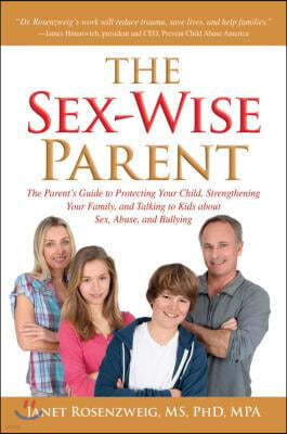 Sex-Wise Parent: The Parent's Guide to Protecting Your Child, Strengthening Your Family, and Talking to Kids about Sex, Abuse, and Bull