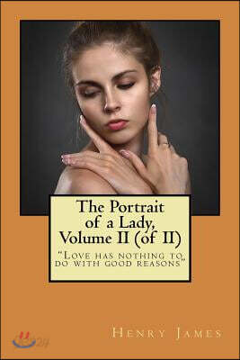 The Portrait of a Lady, Volume II (of II): "Love Has Nothing to Do with Good Reasons"