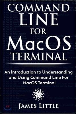 Command Line For MacOS Terminal: An Introduction to Understanding and Using Command Line For MacOS Terminal