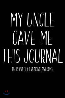My Uncle Gave Me This Journal - He Is Pretty Freaking Awesome: Blank Lined Journal