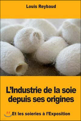 L'Industrie de la soie depuis ses origines et les soieries a l'Exposition