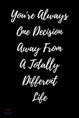 You're Always One Decision Away from a Totally Different Life: Blank Lined Journal