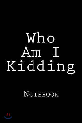 Who Am I Kidding: Notebook, 150 lined pages, softcover, 6 x 9