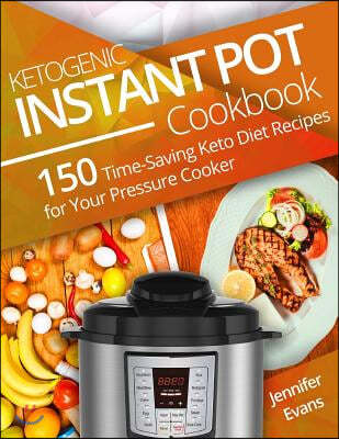 Ketogenic Instant Pot Cookbook: 150 Time-Saving Keto Diet Recipes for Your Pressure Cooker