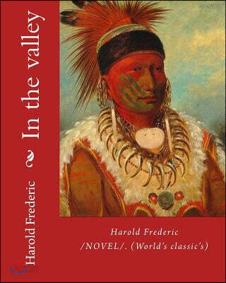 In the valley: By: Harold Frederic (1856-1898). /NOVEL/. (World's classic's)
