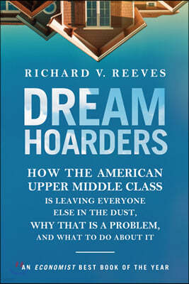 Dream Hoarders: How the American Upper Middle Class Is Leaving Everyone Else in the Dust, Why That Is a Problem, and What to Do About