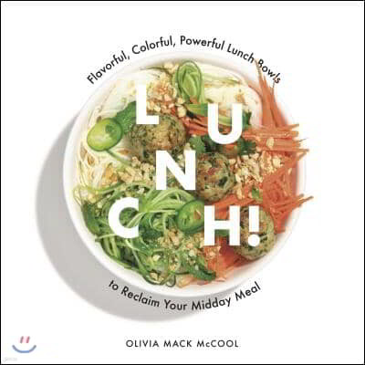 Lunch!: Flavorful, Colorful, Powerful Lunch Bowls to Reclaim Your Midday Meal