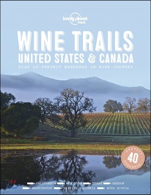Lonely Planet Wine Trails - USA & Canada: Plan 40 Perfect Weekends from Sonoma to Okanagan Trailblazing Winemakers Offer Expert Insights Plus Where to