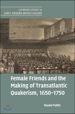 Female Friends and the Making of Transatlantic Quakerism, 1650-1750