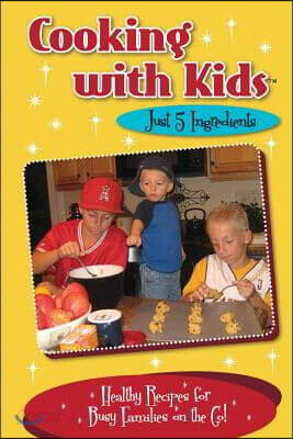 Cooking with Kids Just 5 Ingredients (Color Interior): Healthy Recipes for Busy Families on the Go!