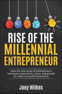 Rise of the Millennial Entrepreneur: How the new wave of entrepreneurs harnesses productivity, vision, and growth to create successful businesses