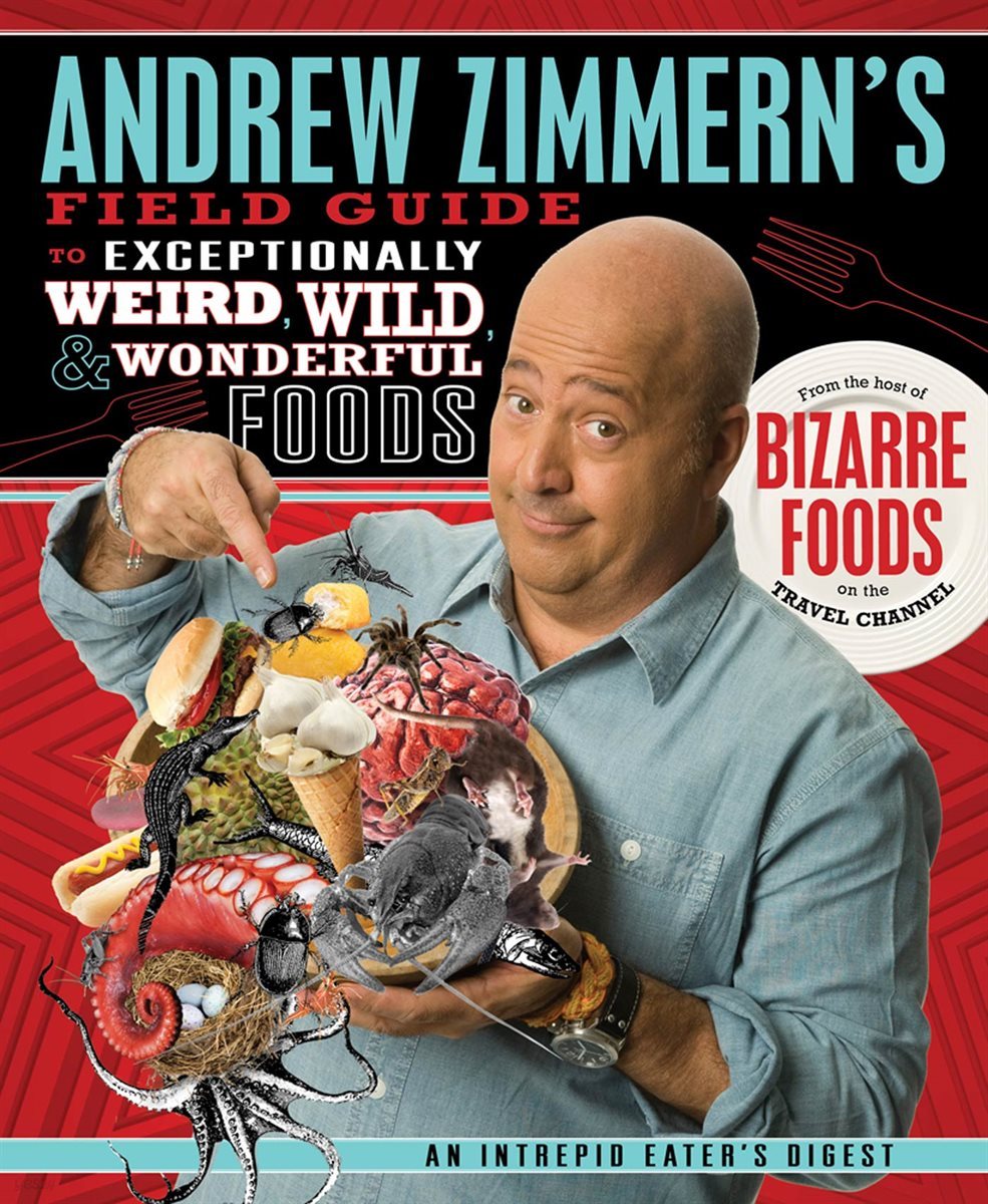 Andrew Zimmern&#39;s Field Guide to Exceptionally Weird, Wild, and Wonderful Foods