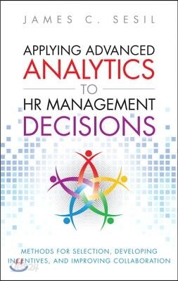 Applying Advanced Analytics to HR Management Decisions: Methods for Selection, Developing Incentives, and Improving Collaboration (Paperback)