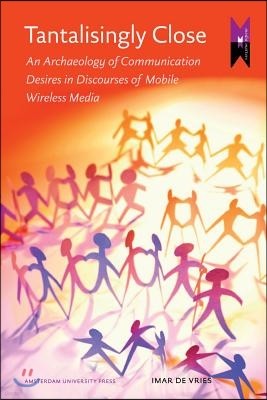 Tantalisingly Close: An Archaeology of Communication Desires in Discourses of Mobile Wireless Media
