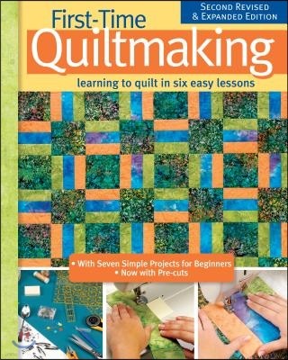 First-Time Quiltmaking, Second Revised & Expanded Edition: Learning to Quilt in Six Easy Lessons