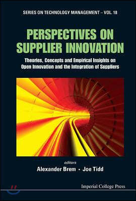 Perspectives on Supplier Innovation: Theories, Concepts and Empirical Insights on Open Innovation and the Integration of Suppliers