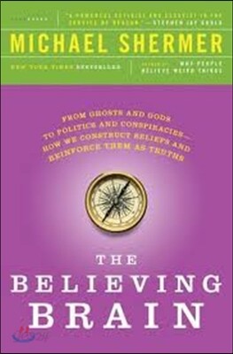 The Believing Brain: From Ghosts and Gods to Politics and Conspiracies - How We Construct Beliefs and Reinforce Them as Truths