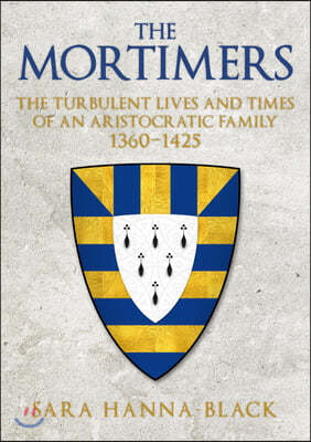 The Mortimers: The Turbulent Lives and Times of an Aristocratic Family 1360-1425