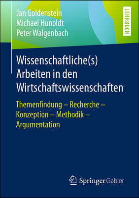 Wissenschaftliche(s) Arbeiten in Den Wirtschaftswissenschaften: Themenfindung - Recherche - Konzeption - Methodik - Argumentation