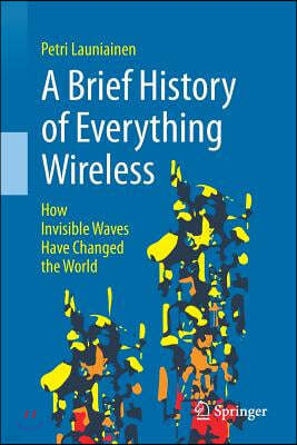 A Brief History of Everything Wireless: How Invisible Waves Have Changed the World